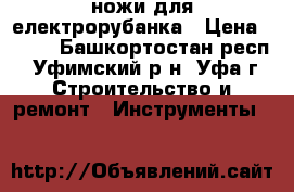 ножи для електрорубанка › Цена ­ 200 - Башкортостан респ., Уфимский р-н, Уфа г. Строительство и ремонт » Инструменты   
